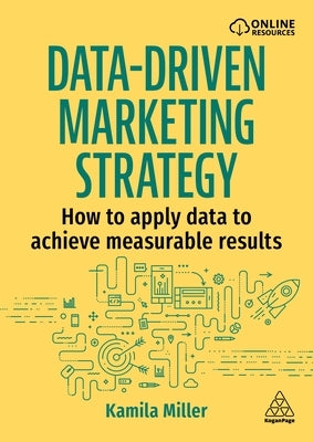 Data-Driven Marketing Strategy: How to Apply Data to Achieve Measurable Results by Miller, Kamila