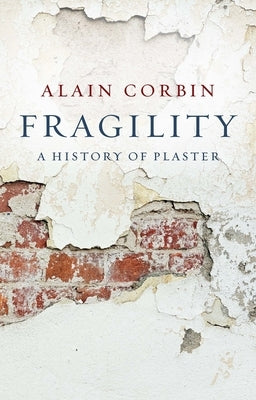 Fragility: A History of Plaster by Corbin, Alain