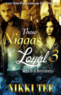These Niggas Ain't Loyal 3: Love Is A Battlefield by Tee, Nikki