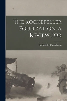 The Rockefeller Foundation, a Review For by Foundation, Rockefeller