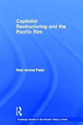 Capitalist Restructuring and the Pacific Rim by Palat, Ravi