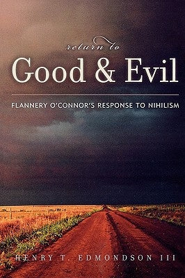 Return to Good and Evil: Flannery O'Connor's Response to Nihilism by Edmondson, Henry T., III