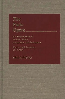 The Paris Opera: An Encyclopedia of Operas, Ballets, Composers, and Performers: Rococo and Romantic, 1715-1815 by Pitou, Spire