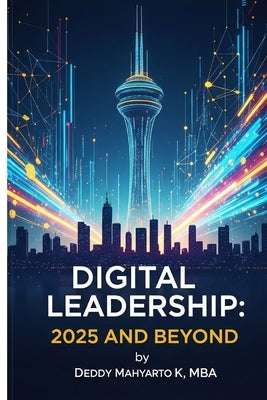 Digital Leadership: 2025 and Beyond: Finding Joy in Pausing the Hustle by Kresnoputro Mba, Deddy Mahyarto
