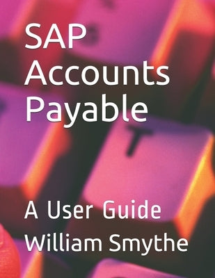 SAP Accounts Payable: A User Guide by Smythe, William