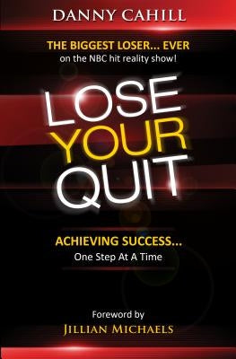 Lose Your Quit: Achieving Success...One Step at a Time by Cahill, Danny