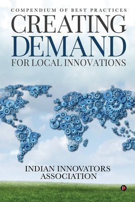 Creating Demand for Local Innovations: Compendium of Best Practices by Indian Innovators Association