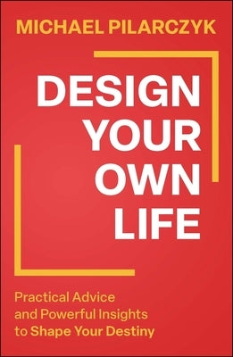 Design Your Own Life: Practical Advice and Powerful Insights to Shape Your Destiny by Pilarczyk, Michael