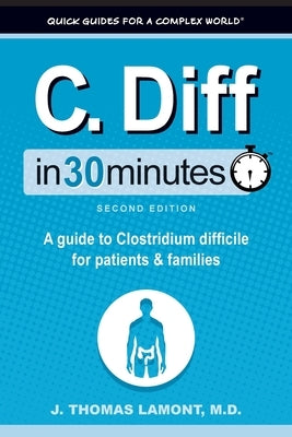 C. Diff In 30 Minutes: A guide to Clostridium difficile for patients and families by Lamont, J. Thomas