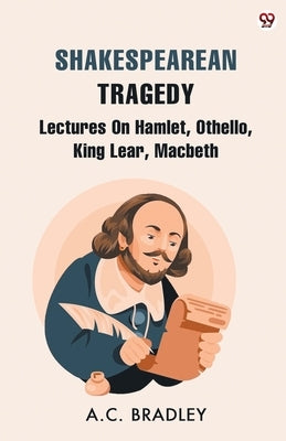 Shakespearean Tragedy Lectures On Hamlet, Othello, King Lear, Macbeth by Bradley, A. C.