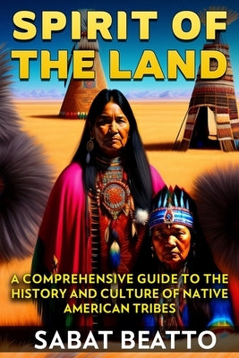 Spirit of the land: A Comprehensive Guide to the History and Culture of Native American Tribes by Beatto, Sabat