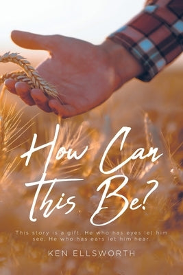 How Can This Be?: This story is a gift. He who has eyes let him see, He who has ears let him hear. by Ellsworth, Ken