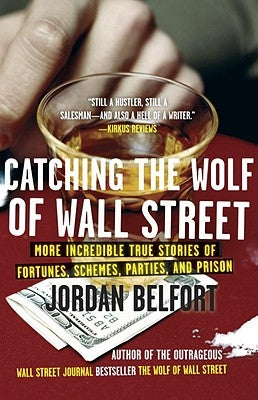 Catching the Wolf of Wall Street: More Incredible True Stories of Fortunes, Schemes, Parties, and Prison by Belfort, Jordan