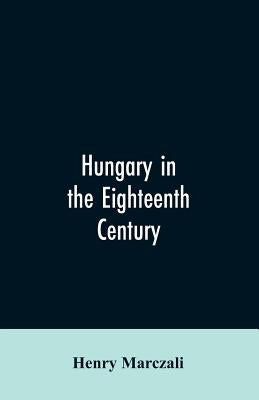 Hungary in the Eighteenth Century by Marczali, Henry