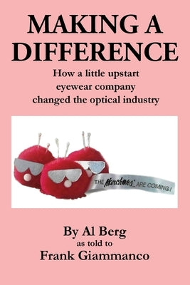 Making A Difference: How a little upstart eyewear company changed the optical industry by Berg, Al