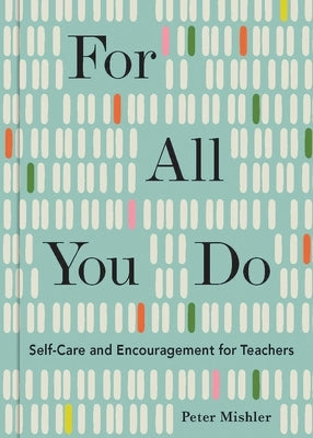 For All You Do: Self-Care and Encouragement for Teachers by Mishler, Peter