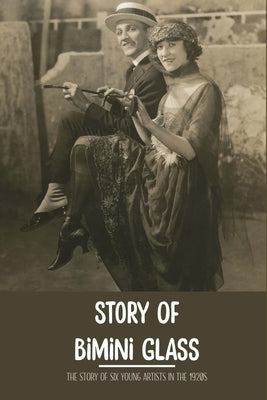 Story Of Bimini Glass: The Story Of Six Young Artists In The 1920s: Glass Business by Hilchey, Arnoldo