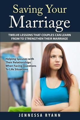 Saving Your Marriage: Twelve Lessons That Couples Can Learn From To Strengthen Their Marriage (Helping Spouses with Their Relationships When by Ryann, Jennessa