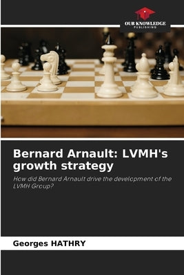 Bernard Arnault: LVMH's growth strategy by Hathry, Georges