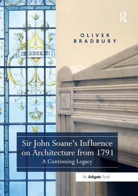 Sir John Soane's Influence on Architecture from 1791: A Continuing Legacy by Bradbury, Oliver