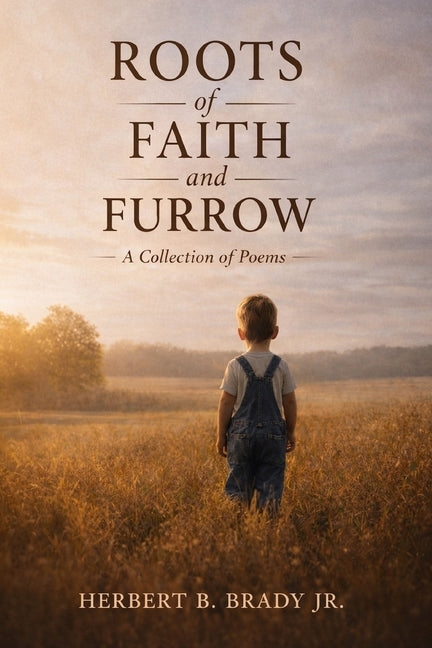 Roots of Faith and Furrow: A Collection of Poems by Brady, Herbert B., Jr.