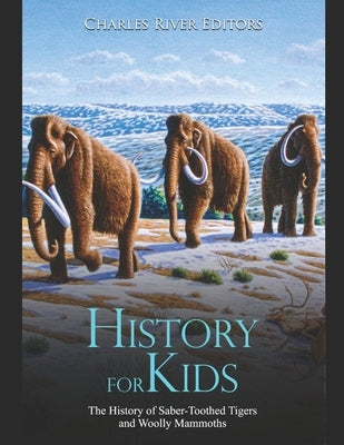 History for Kids: The History of Saber-Toothed Tigers and Woolly Mammoths by Charles River
