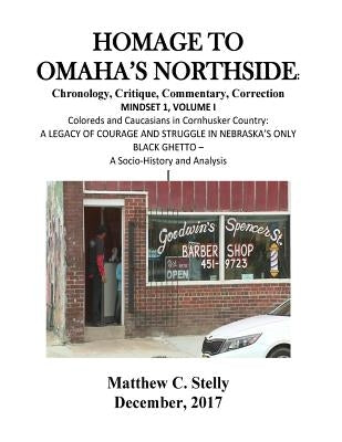 Homage to Omaha?s Northside: Chronology, Critique, Commentary, Correction: MINDSET 1, VOLUME I Coloreds and Caucasians in Cornhusker Country: A LEG by Stelly, Matthew C.