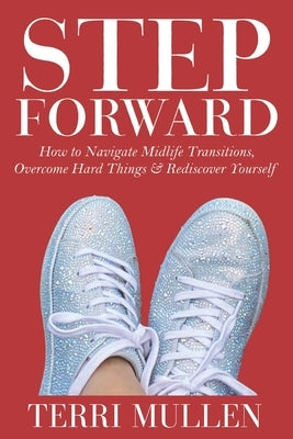 Step Forward: How to Navigate Midlife Transitions, Overcome Hard Things & Rediscover Yourself by Mullen, Terri