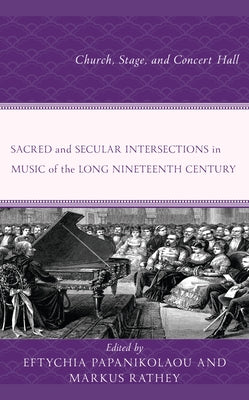 Sacred and Secular Intersections in Music of the Long Nineteenth Century: Church, Stage, and Concert Hall by Papanikolaou, Eftychia