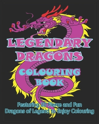 Legendary Dragons Colouring Book: Featuring 20 Fierce and Fun Dragons of Legend to Enjoy Colouring by O'Braden, Kalena