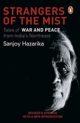 Strangers of the Mist: Tales of War and Peace from India's Northeast by Sanjoy, Hazarika
