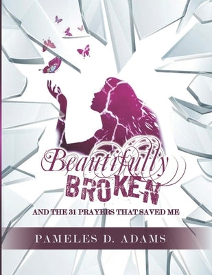Beautifully Broken: and the 31 Prayers that Saved Me by Adams, Pameles D.