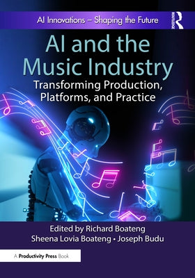AI and the Music Industry: Transforming Production, Platforms, and Practice by Boateng, Richard