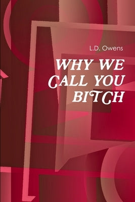 Why We Call You Bitch by Owens, L. D.