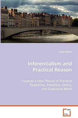 Inferentialism and Practical Reason by White, Heath