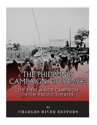The Philippines Campaign of 1941-1942: The First Major Campaign in the Pacific Theater by Charles River