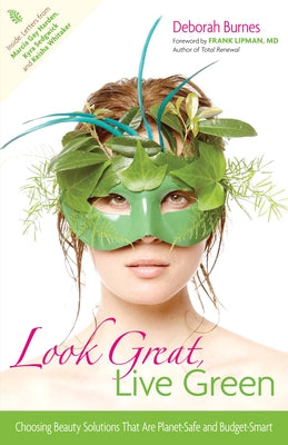 Look Great, Live Green: Choosing Bodycare Products That Are Safe for You, Safe for the Planet by Burnes, Deborah