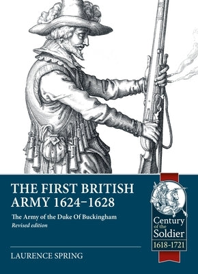 The First British Army 1624-1628: The Army of the Duke of Buckingham (Revised Edition) by Spring, Laurence