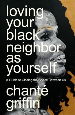 Loving Your Black Neighbor as Yourself: A Guide to Closing the Space Between Us by Griffin, Chanté