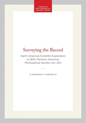 Surveying the Record: North American Scientific Exploration to 1930, Memoirs, American Philosophical Society (Vol. 231) by II, Edward C. Carter