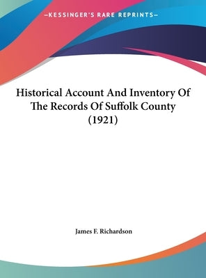 Historical Account And Inventory Of The Records Of Suffolk County (1921) by Richardson, James F.