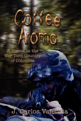 Coffee Aroma: A Drama in the War Torn Country of Colombia by Valencia, J. Carlos