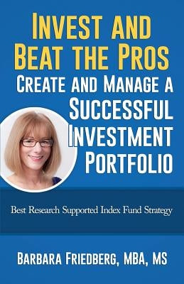 Invest and Beat the Pros-Create and Manage a Successful Investment Portfolio: Best Research Supported Index Fund Strategy by Friedberg, Barbara