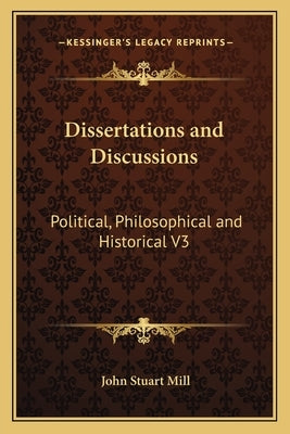 Dissertations and Discussions: Political, Philosophical and Historical V3 by Mill, John Stuart