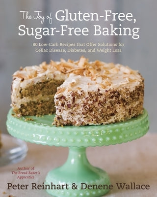 The Joy of Gluten-Free, Sugar-Free Baking: 80 Low-Carb Recipes That Offer Solutions for Celiac Disease, Diabetes, and Weight Loss by Reinhart, Peter