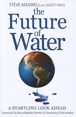 The Future of Water: A Startling Look Ahead by Maxwell, Steve