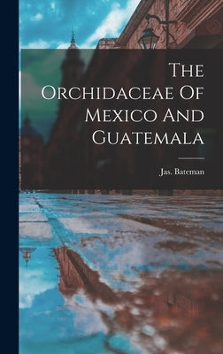 The Orchidaceae Of Mexico And Guatemala by Jas, Bateman