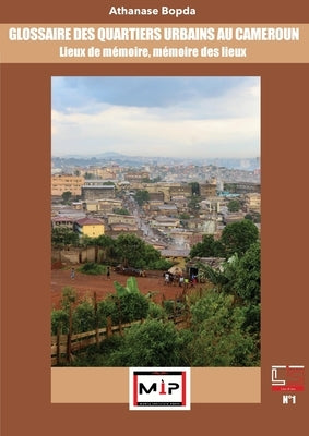 Glossaire Des Quartiers Urbains Au Cameroun: Lieux De M?moire, M?moire Des Lieux by Bopda, Athanase