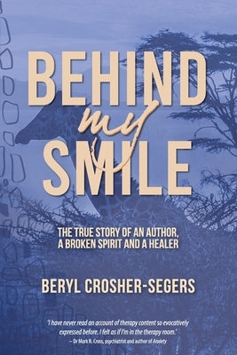 Behind My Smile: The True Story of an Author, a Broken Spirit and a Healer by Crosher-Segers, Beryl