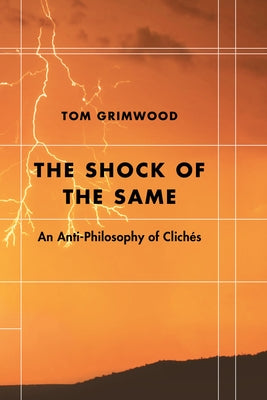 The Shock of the Same: An Anti-Philosophy of Clichés by Grimwood, Tom